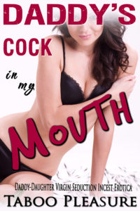 Daddy’s Cock in My Mouth - Daddy-Daughter Virgin Seduction Incest Erotica