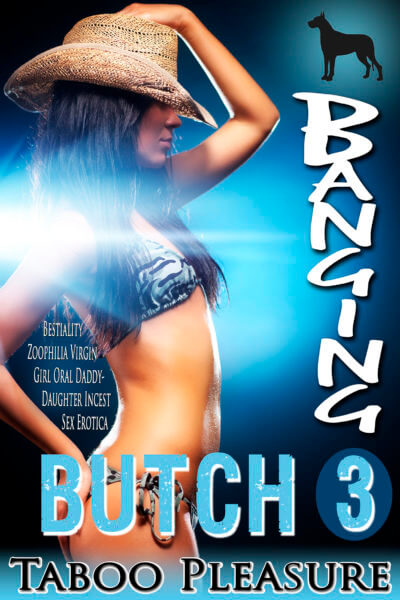 Banging Butch - Book 3 - Bestiality Zoophilia Virgin Girl Oral Daddy-Daughter Incest Sex Erotica