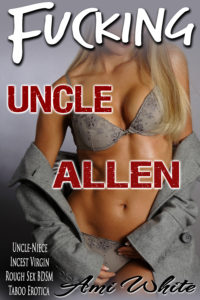 Fucking Uncle Allen - Uncle-Niece Incest Virgin Rough Sex BDSM Taboo Erotica