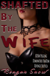 Shafted by the Wife by Reagan Snow - DSM Pegging Dominatrix FemDom Revenge Erotica