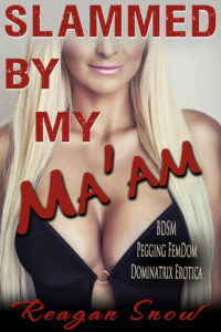 Slammed by My Ma'am by Reagan Snow - BDSM Pegging FemDom Dominatrix Erotica