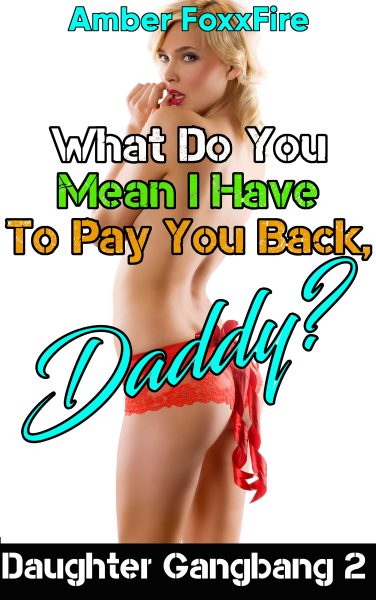 Book Cover: Daughter Gangbang 2: What Do You Mean I Have To Pay You Back, Daddy?