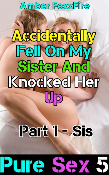 Book Cover: Pure Sex 5: Accidentally Fell On Sis & Knocked Her Up - Part 1 Sis