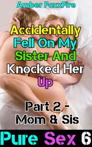 Book Cover: Pure Sex 6: Accidentally Fell On Sis & Knocked Her Up - Part 2 Mom & Sis