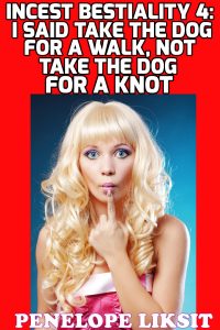 Book Cover: I Said Take The Dog For A Walk, Not Take The Dog For A Knot: Incest Bestiality 4
