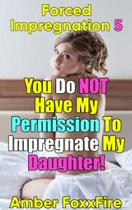 Book Cover: Forced Impregnation 5: You Do NOT Have My Permission To Impregnate My Daughter!