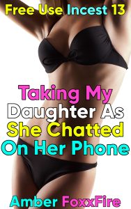 Book Cover: Free Use Incest 13: Taking My Daughter As She Chatted On The Phone