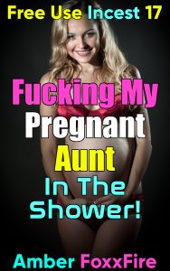 Book Cover: Free Use Incest 17: Fucking My Pregnant Aunt In The Shower