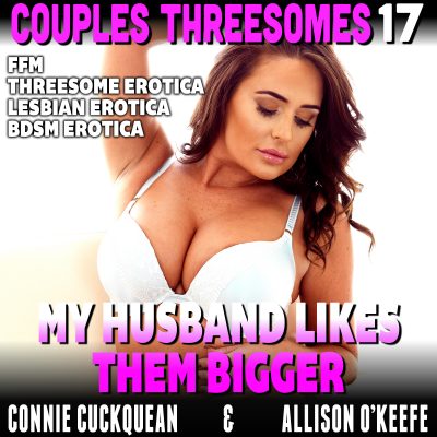 Book Cover: My Husband Likes Them Bigger : Couples Threesomes 17 (FFM Threesome Erotica Lesbian Erotica BDSM Erotica)