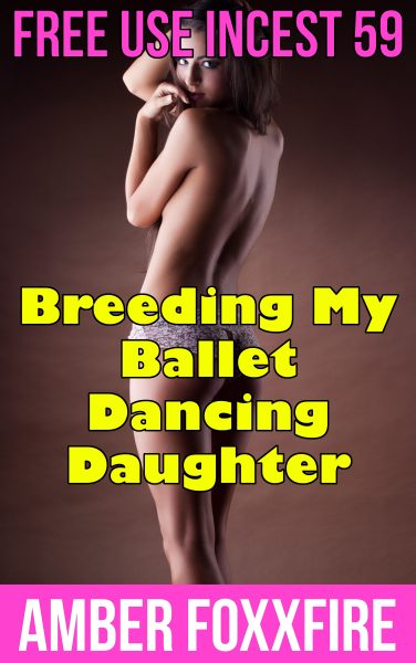 Book Cover: Free Use Incest 59: Breeding My Ballet Dancing Daughter