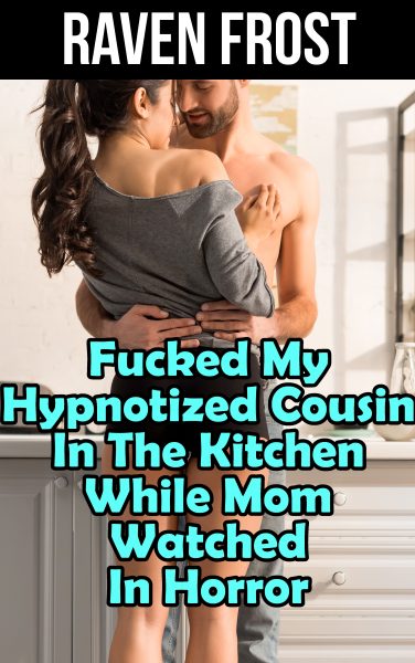 Book Cover: Fucked My Hypnotized Cousin In The Kitchen While Mom Watched In Horror