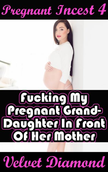 Book Cover: Pregnant Incest 4: Fucking My Pregnant Granddaughter In Front Of Her Mother