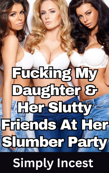 Book Cover: Fucking My Daughter & Her Slutty Friends At Her Slumber Party